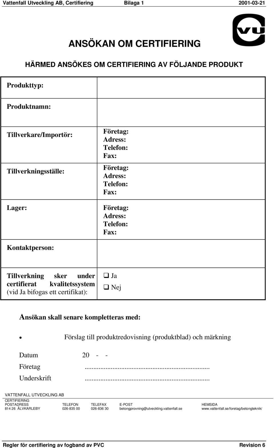 kvalitetssystem (vid Ja bifogas ett certifikat): Ja Nej Ansökan skall senare kompletteras med: Förslag till produktredovisning (produktblad) och märkning Datum 20 - - Företag.