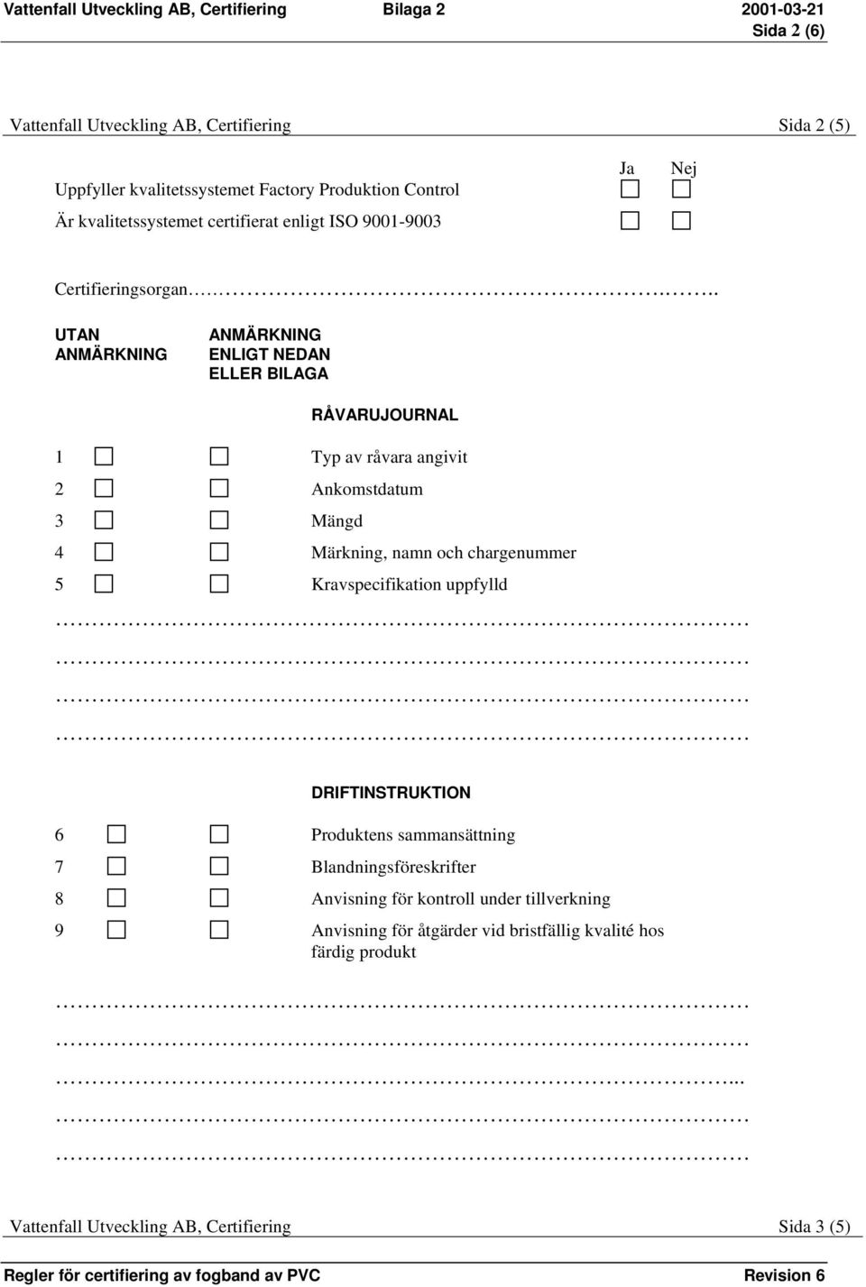 .. UTAN ANMÄRKNING ANMÄRKNING ENLIGT NEDAN ELLER BILAGA RÅVARUJOURNAL 1 Typ av råvara angivit 2 Ankomstdatum 3 Mängd 4 Märkning, namn och chargenummer 5