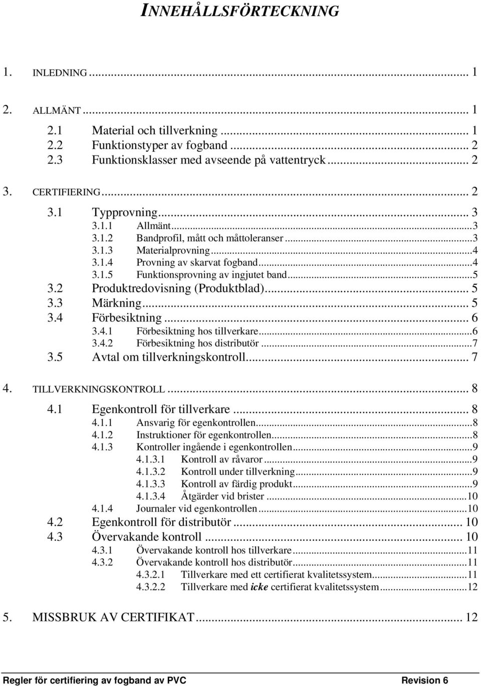 2 Produktredovisning (Produktblad)... 5 3.3 Märkning... 5 3.4 Förbesiktning... 6 3.4.1 Förbesiktning hos tillverkare...6 3.4.2 Förbesiktning hos distributör...7 3.5 Avtal om tillverkningskontroll.