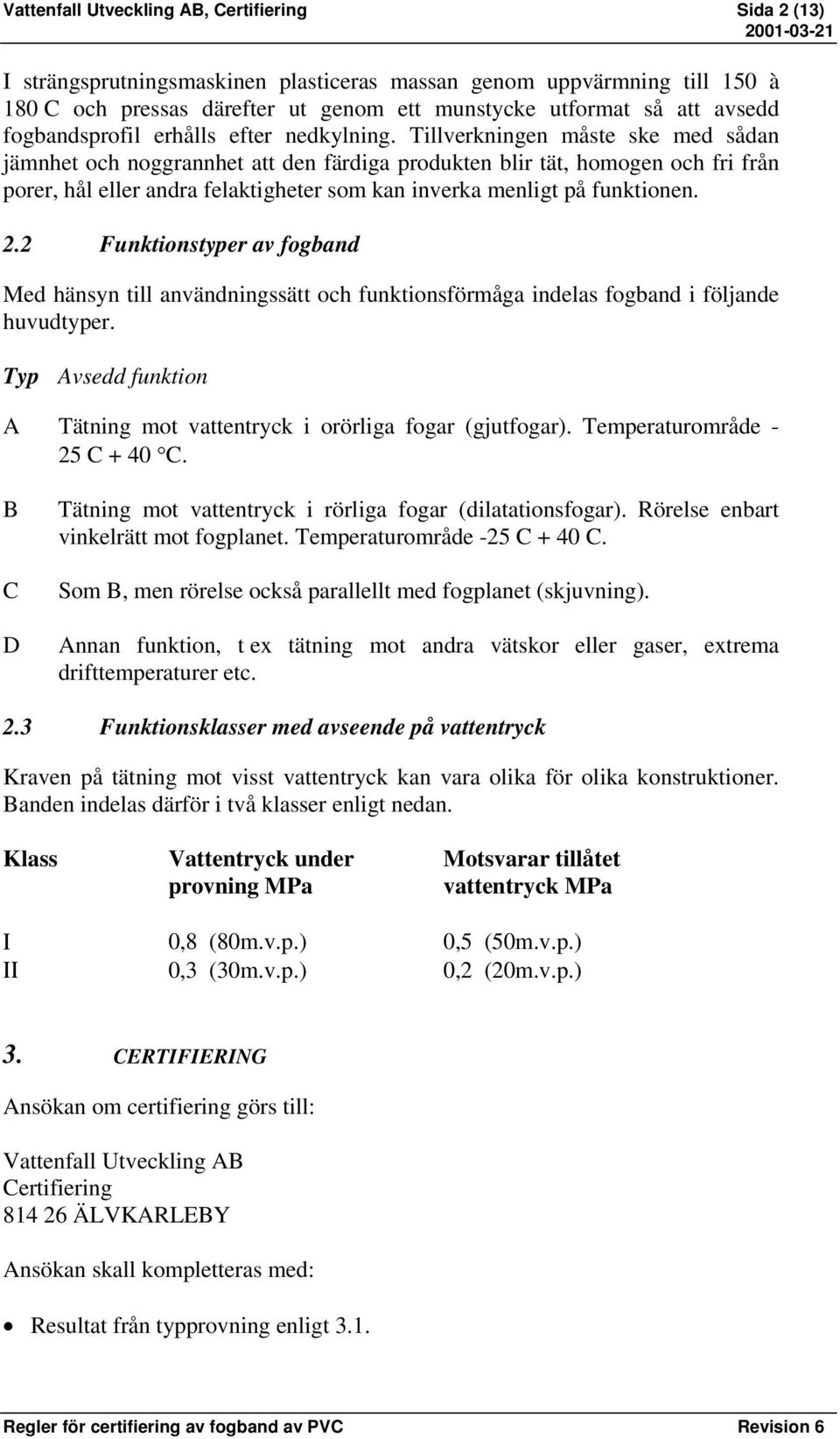 Tillverkningen måste ske med sådan jämnhet och noggrannhet att den färdiga produkten blir tät, homogen och fri från porer, hål eller andra felaktigheter som kan inverka menligt på funktionen. 2.