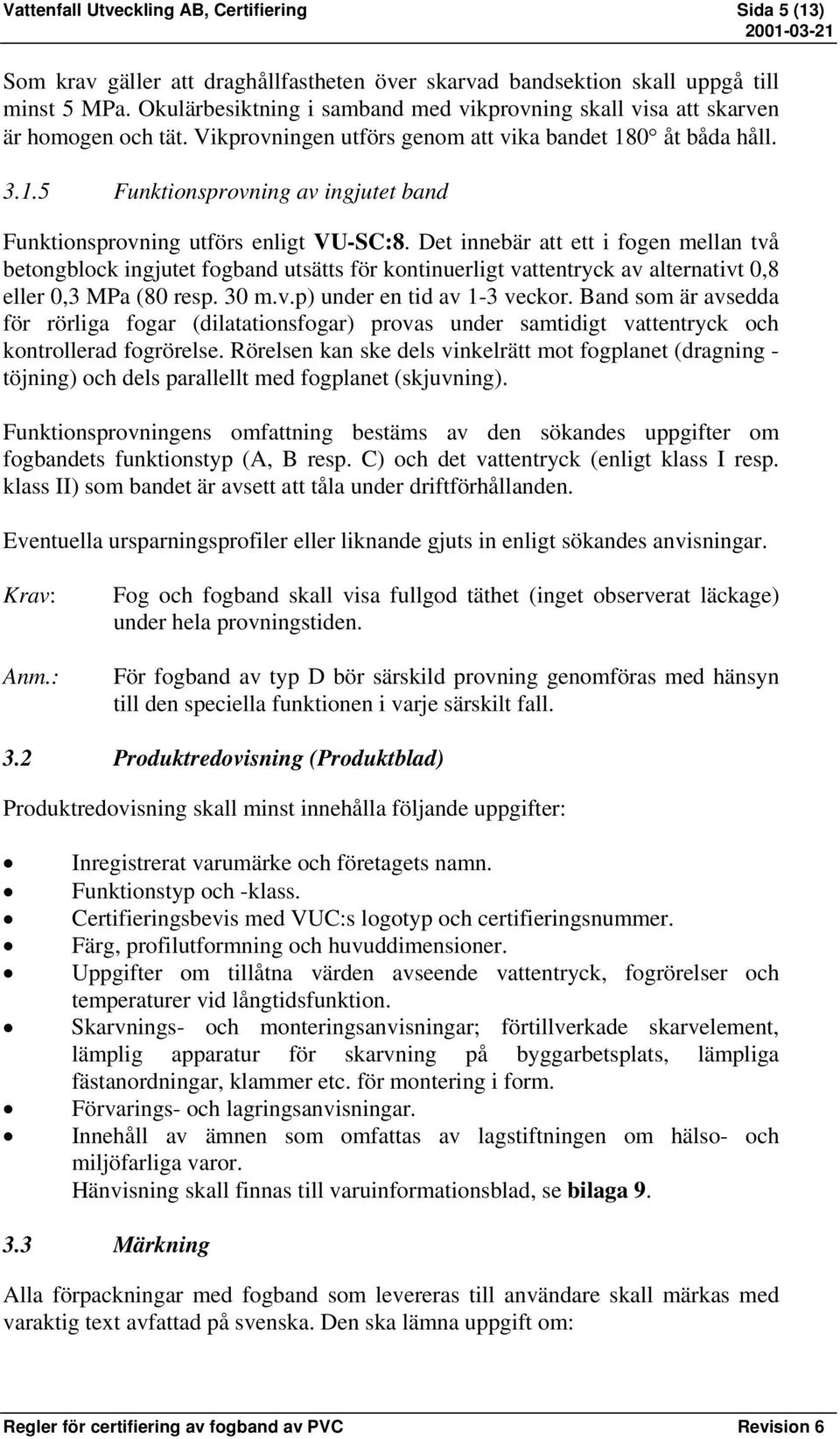 0 åt båda håll. 3.1.5 Funktionsprovning av ingjutet band Funktionsprovning utförs enligt VU-SC:8.