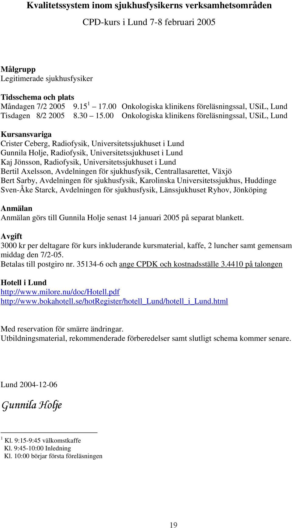 00 Onkologiska klinikens föreläsningssal, USiL, Lund Kursansvariga Crister Ceberg, Radiofysik, Universitetssjukhuset i Lund Gunnila Holje, Radiofysik, Universitetssjukhuset i Lund Kaj Jönsson,