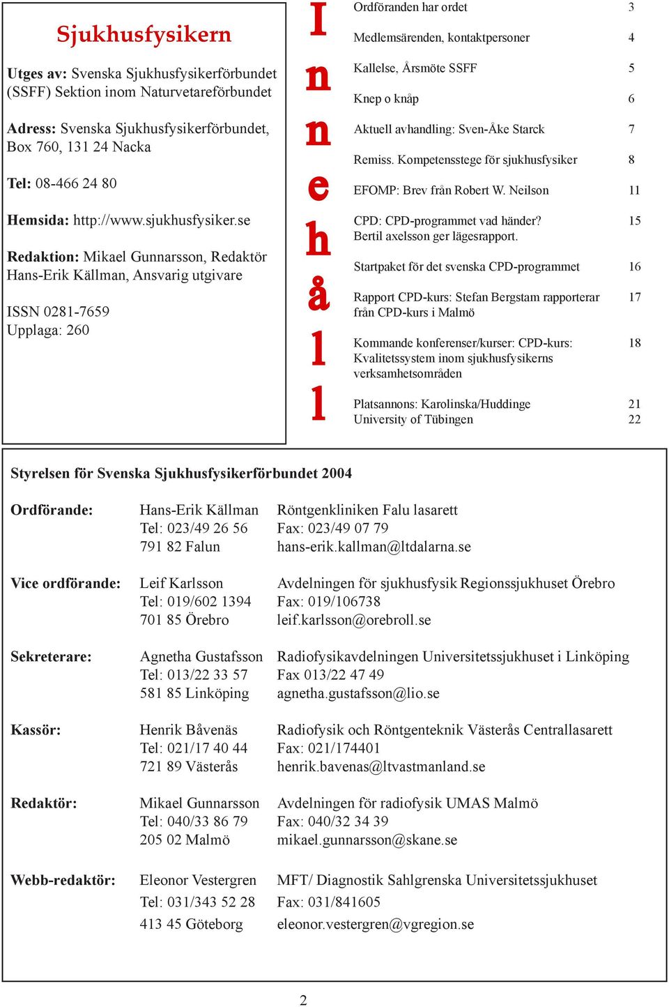 se Redaktion: Mikael Gunnarsson, Redaktör Hans-Erik Källman, Ansvarig utgivare ISSN 0281-7659 Upplaga: 260 I n n e h å l l Ordföranden har ordet 3 Medlemsärenden, kontaktpersoner 4 Kallelse, Årsmöte