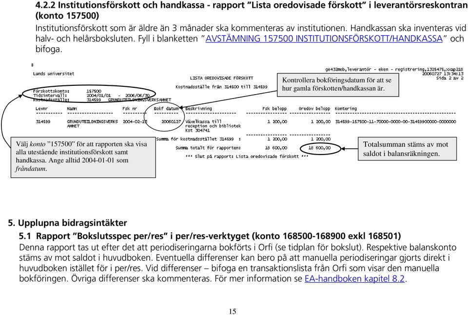 Kontrollera bokföringsdatum för att se hur gamla förskotten/handkassan är. Välj konto 157500 för att rapporten ska visa alla utestående institutionsförskott samt handkassa.