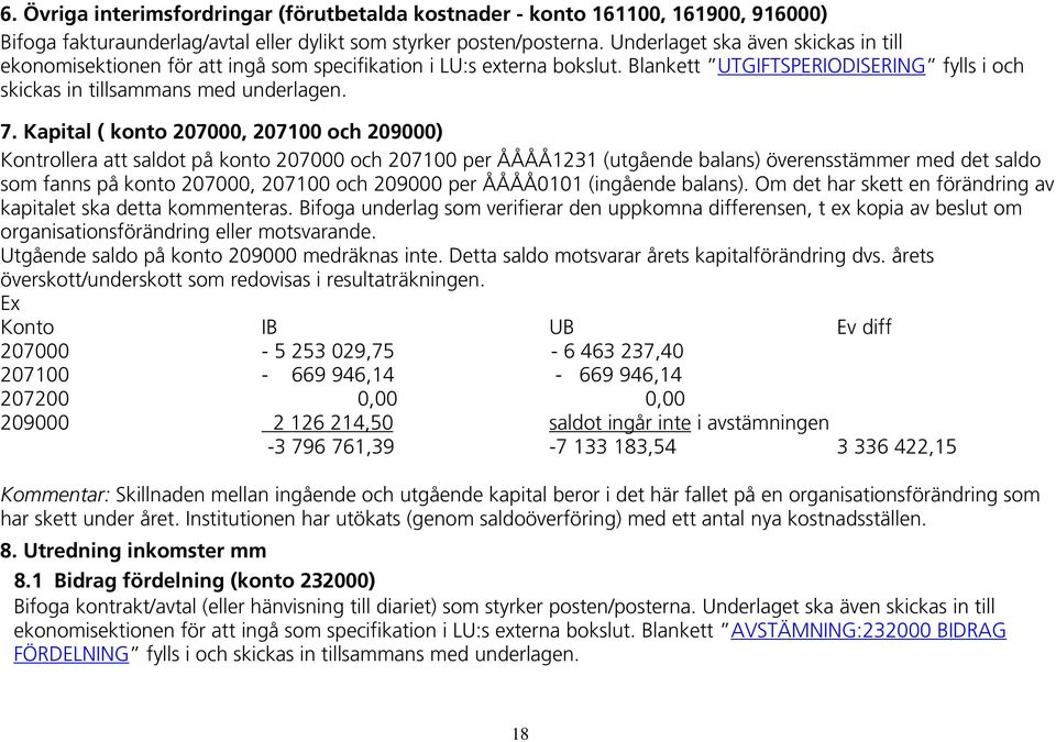 Kapital ( konto 207000, 207100 och 209000) Kontrollera att saldot på konto 207000 och 207100 per ÅÅÅÅ1231 (utgående balans) överensstämmer med det saldo som fanns på konto 207000, 207100 och 209000