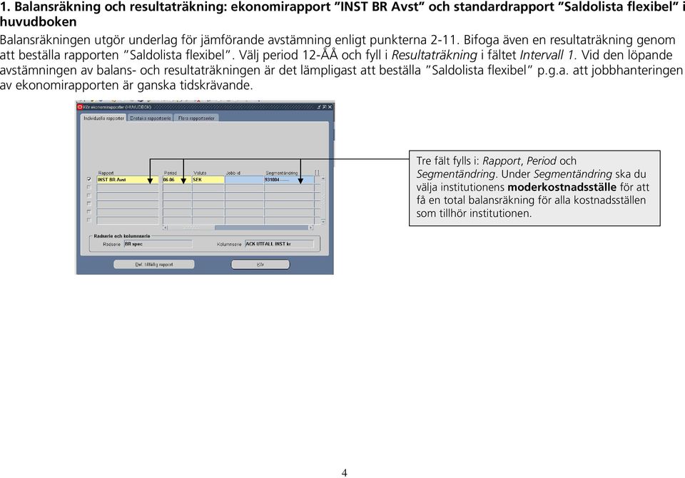 Vid den löpande avstämningen av balans- och resultaträkningen är det lämpligast att beställa Saldolista flexibel p.g.a. att jobbhanteringen av ekonomirapporten är ganska tidskrävande.