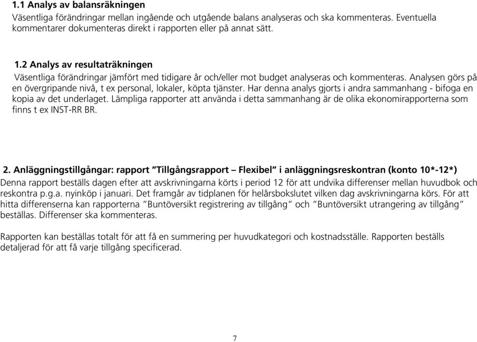 Analysen görs på en övergripande nivå, t ex personal, lokaler, köpta tjänster. Har denna analys gjorts i andra sammanhang - bifoga en kopia av det underlaget.
