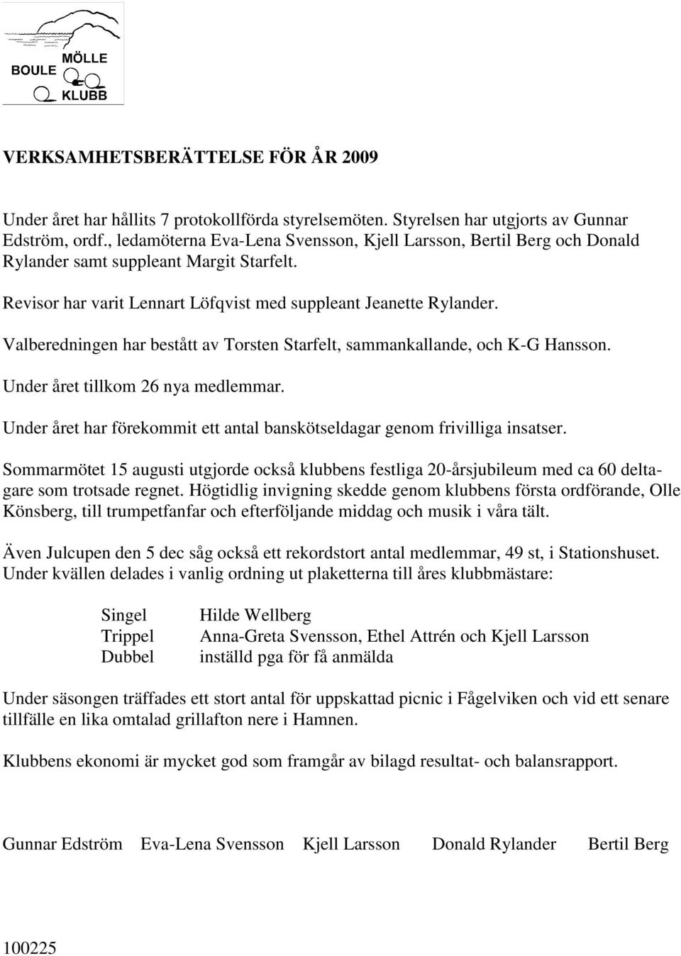 Valberedningen har bestått av Torsten Starfelt, sammankallande, och K-G Hansson. Under året tillkom 26 nya medlemmar. Under året har förekommit ett antal banskötseldagar genom frivilliga insatser.