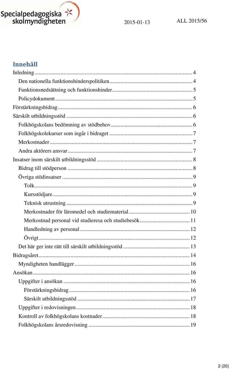 .. 7 Insatser inom särskilt utbildningsstöd... 8 Bidrag till stödperson... 8 Övriga stödinsatser... 9 Tolk... 9 Kursstödjare... 9 Teknisk utrustning... 9 Merkostnader för läromedel och studiematerial.