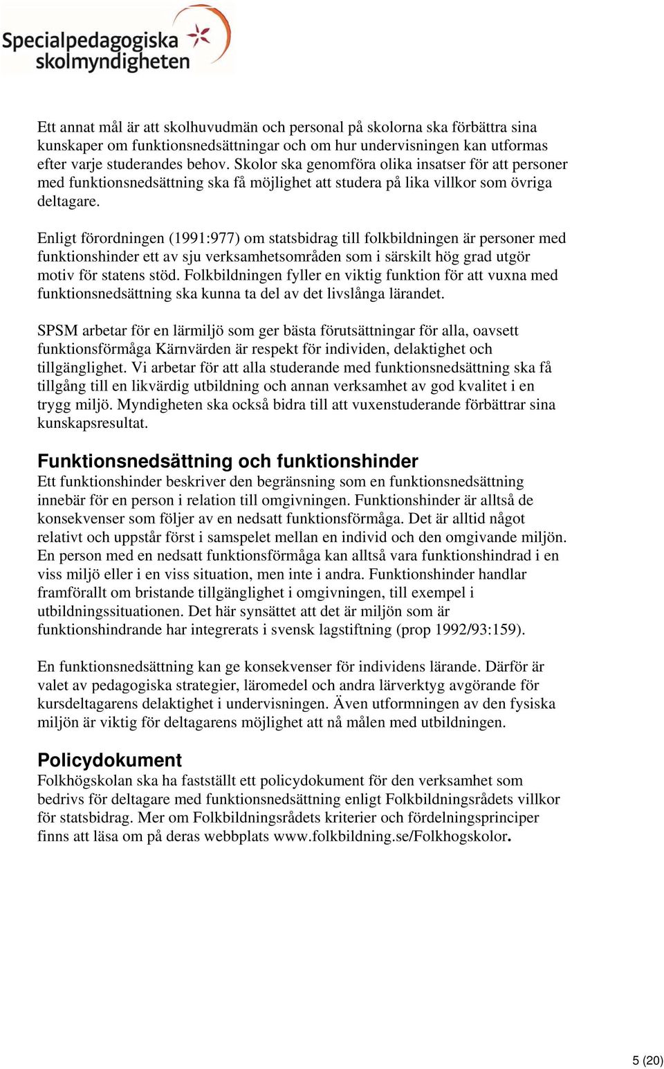 Enligt förordningen (1991:977) om statsbidrag till folkbildningen är personer med funktionshinder ett av sju verksamhetsområden som i särskilt hög grad utgör motiv för statens stöd.