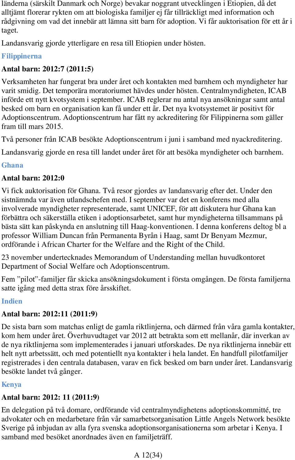 Filippinerna Antal barn: 2012:7 (2011:5) Verksamheten har fungerat bra under året och kontakten med barnhem och myndigheter har varit smidig. Det temporära moratoriumet hävdes under hösten.