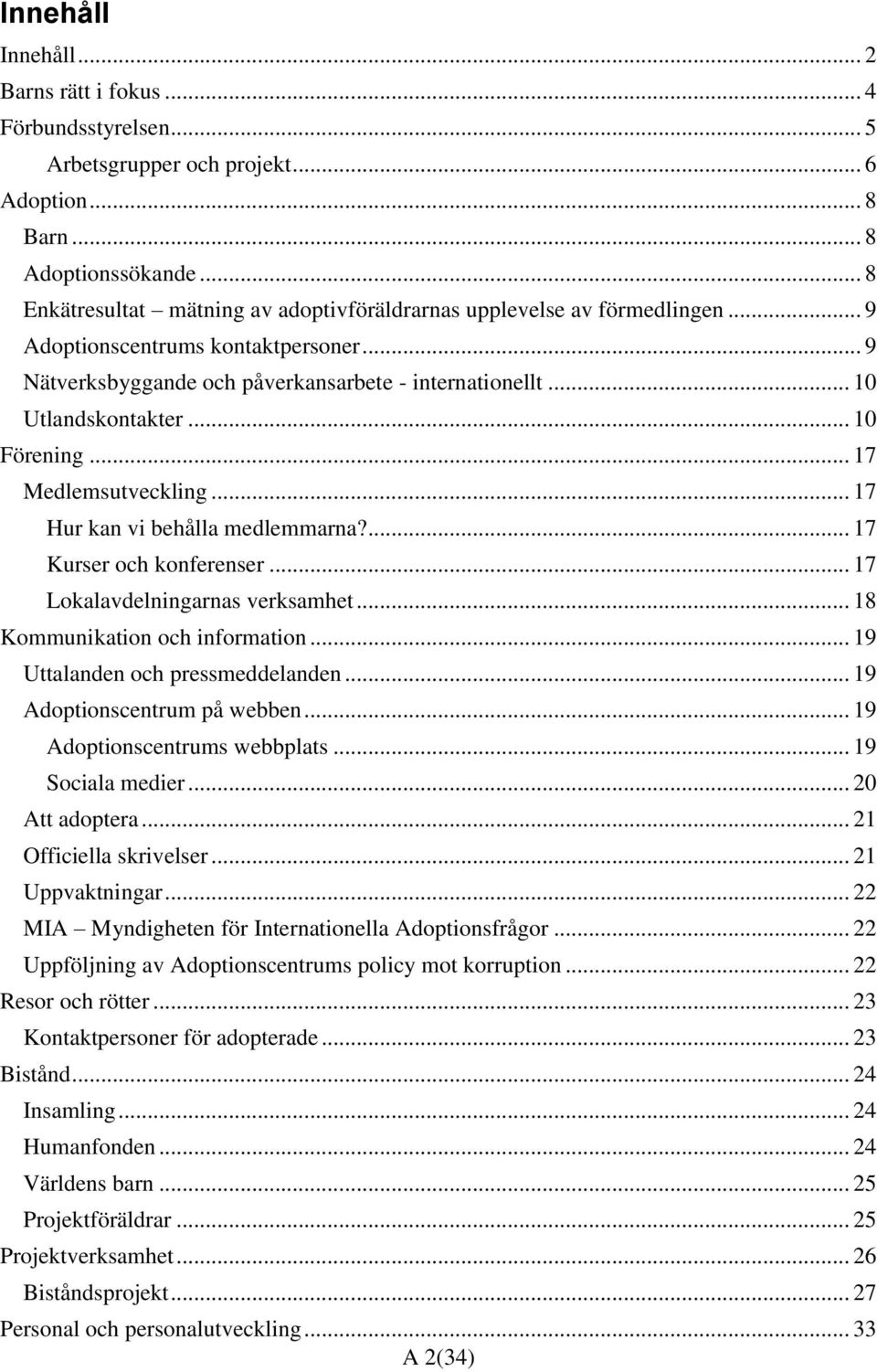 .. 10 Förening... 17 Medlemsutveckling... 17 Hur kan vi behålla medlemmarna?... 17 Kurser och konferenser... 17 Lokalavdelningarnas verksamhet... 18 Kommunikation och information.