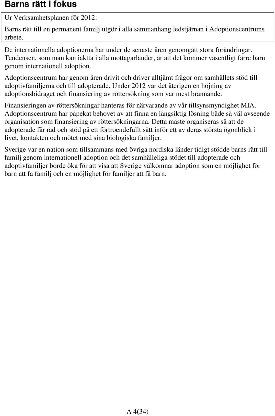 Tendensen, som man kan iaktta i alla mottagarländer, är att det kommer väsentligt färre barn genom internationell adoption.