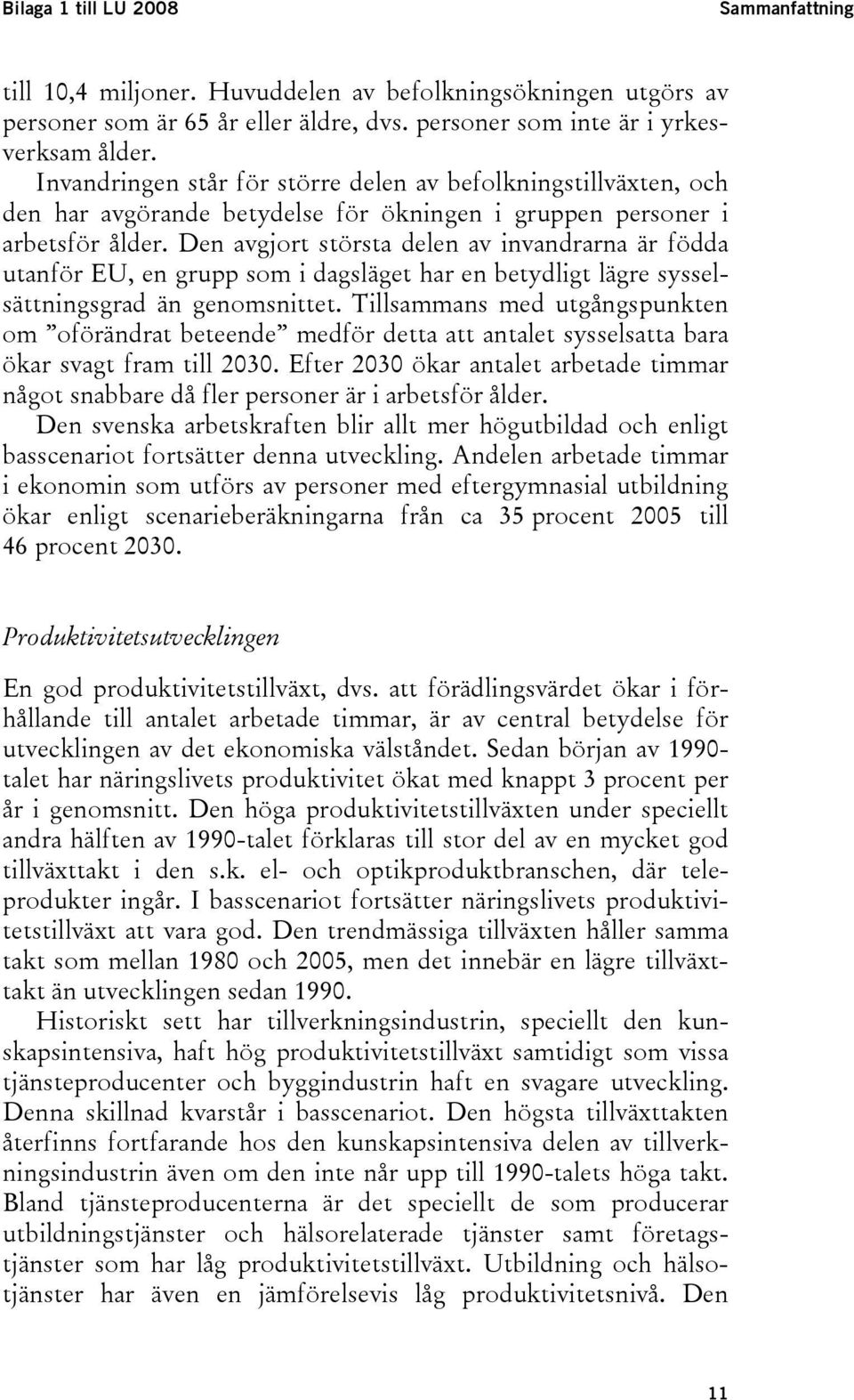 Den avgjort största delen av invandrarna är födda utanför EU, en grupp som i dagsläget har en betydligt lägre sysselsättningsgrad än genomsnittet.