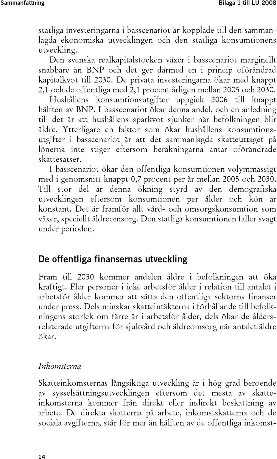 De privata investeringarna ökar med knappt 2,1 och de offentliga med 2,1 procent årligen mellan 2005 och 2030. Hushållens konsumtionsutgifter uppgick 2006 till knappt hälften av BNP.