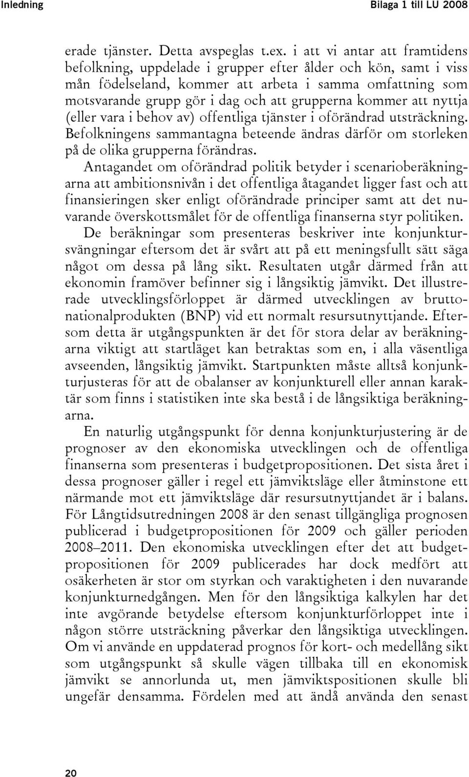 kommer att nyttja (eller vara i behov av) offentliga tjänster i oförändrad utsträckning. Befolkningens sammantagna beteende ändras därför om storleken på de olika grupperna förändras.