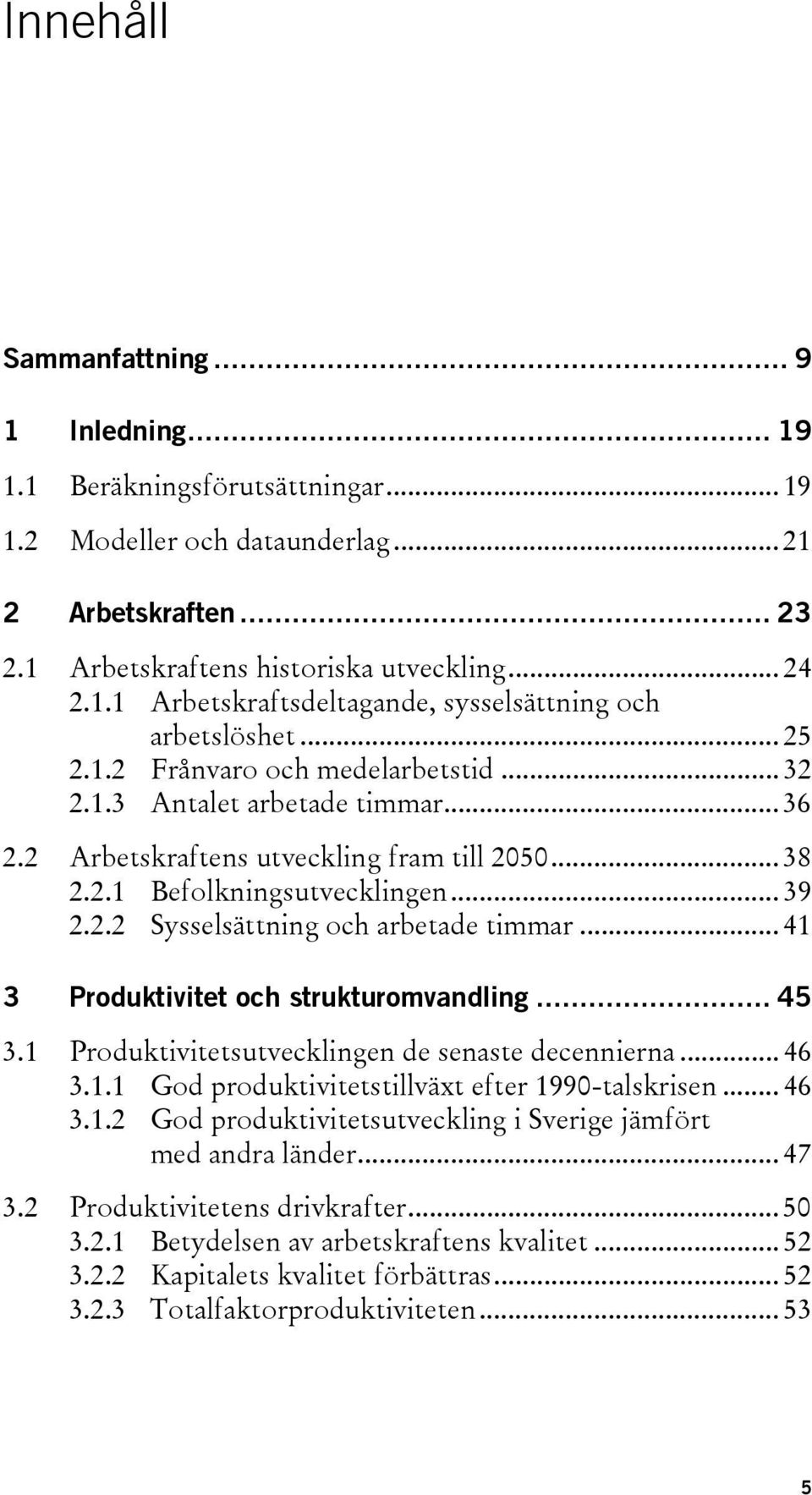 .. 41 3 Produktivitet och strukturomvandling... 45 3.1 Produktivitetsutvecklingen de senaste decennierna... 46 3.1.1 God produktivitetstillväxt efter 1990-talskrisen... 46 3.1.2 God produktivitetsutveckling i Sverige jämfört med andra länder.