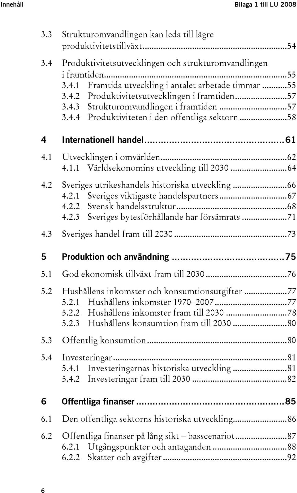 1 Utvecklingen i omvärlden...62 4.1.1 Världsekonomins utveckling till 2030...64 4.2 Sveriges utrikeshandels historiska utveckling...66 4.2.1 Sveriges viktigaste handelspartners...67 4.2.2 Svensk handelsstruktur.