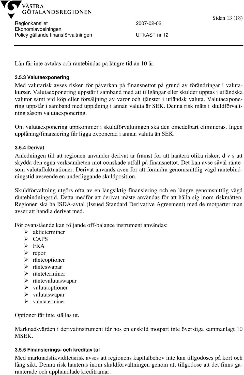 Valutaexponering uppstår i samband med upplåning i annan valuta är SEK. Denna risk mäts i skuldförvaltning såsom valutaexponering.