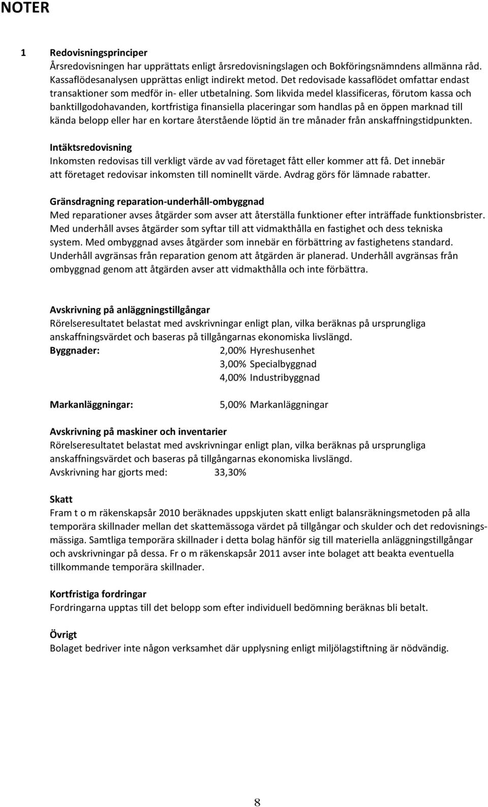 Som likvida medel klassificeras, förutom kassa och banktillgodohavanden, kortfristiga finansiella placeringar som handlas på en öppen marknad till kända belopp eller har en kortare återstående löptid