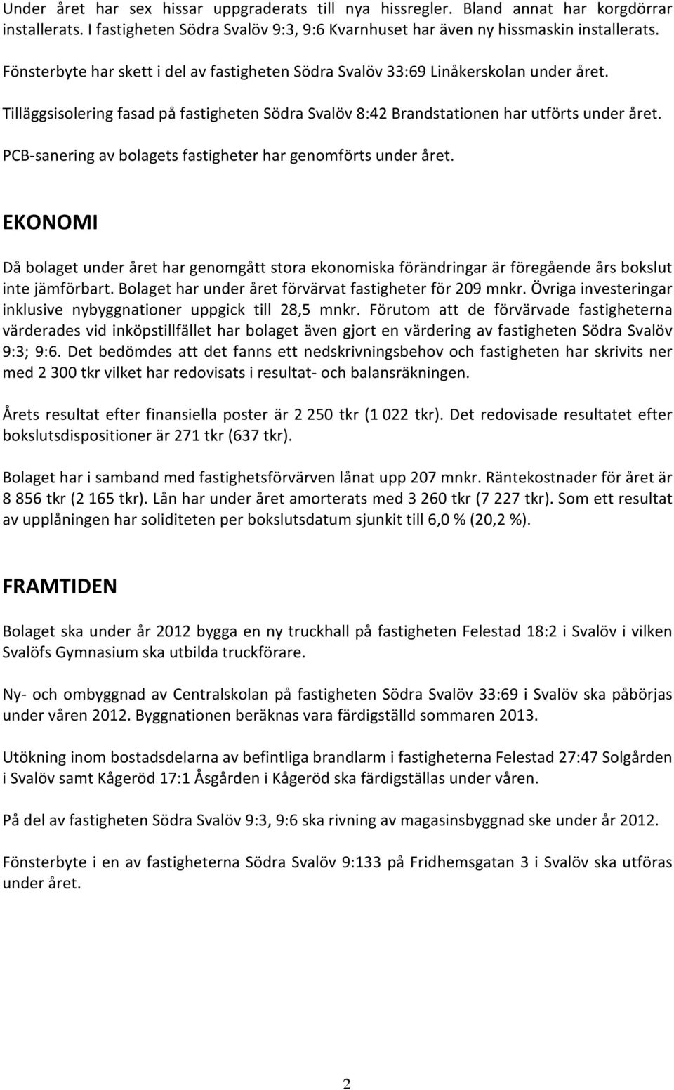 PCB-sanering av bolagets fastigheter har genomförts under året. EKONOMI Då bolaget under året har genomgått stora ekonomiska förändringar är föregående års bokslut inte jämförbart.