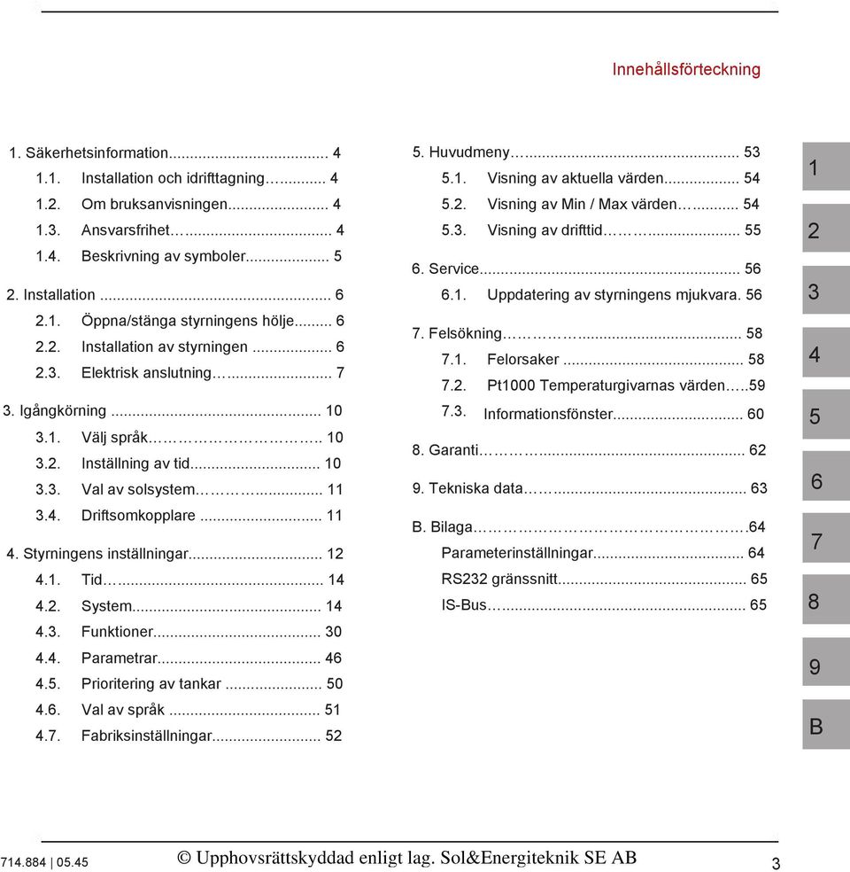 .. 6 2.2. Installation av styrningen... 6 2.3. Elektrisk anslutning... 7 7. Felsökning... 58 7.1. Felorsaker... 58 7.2. Pt1000 Temperaturgivarnas värden..59 3. Igångkörning... 10 7.3. Informationsfönster.