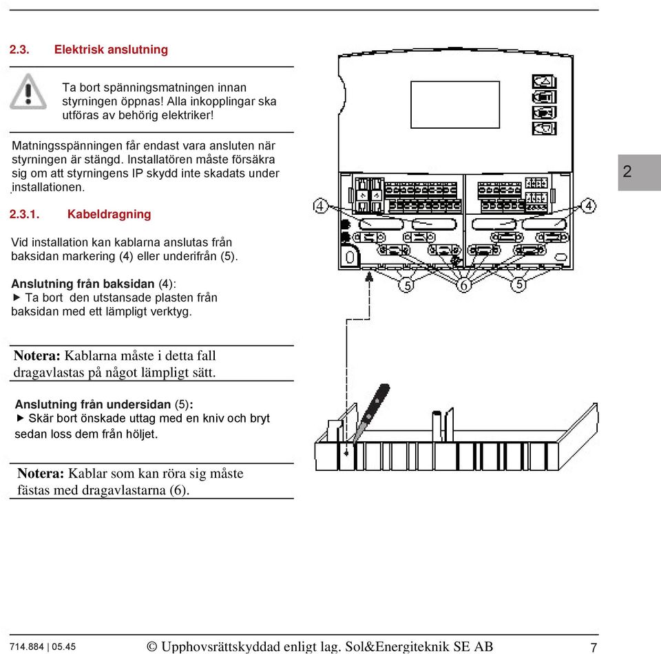 Kabeldragning Vid installation kan kablarna anslutas från baksidan markering (4) eller underifrån (5).
