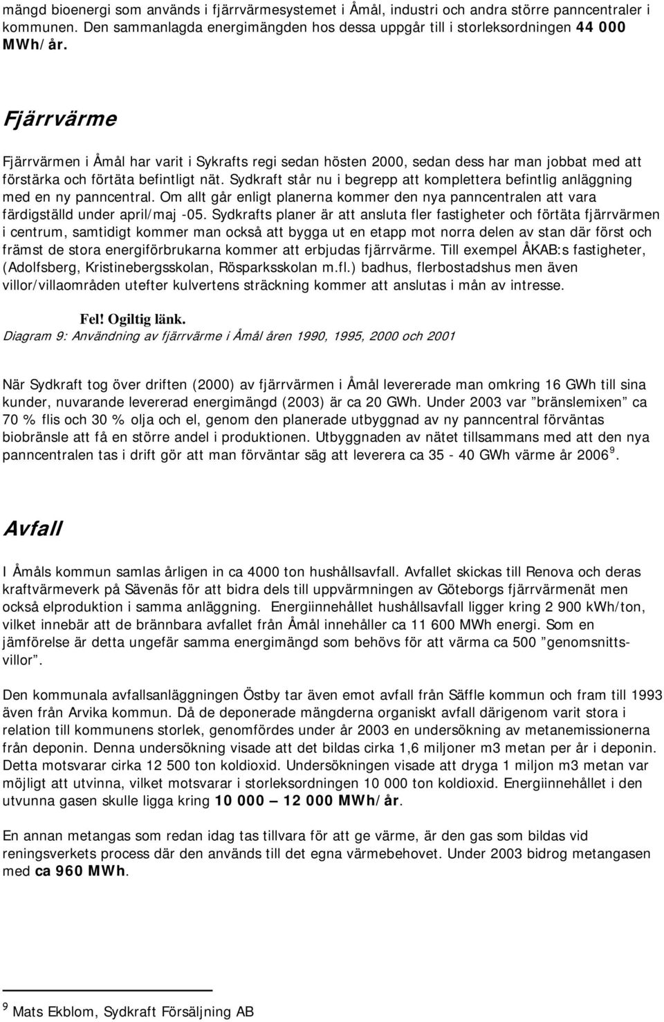 Sydkraft står nu i begrepp att kompettera befintig anäggning med en ny panncentra. Om at går enigt panerna kommer den nya panncentraen att vara färdigstäd under apri/maj -05.