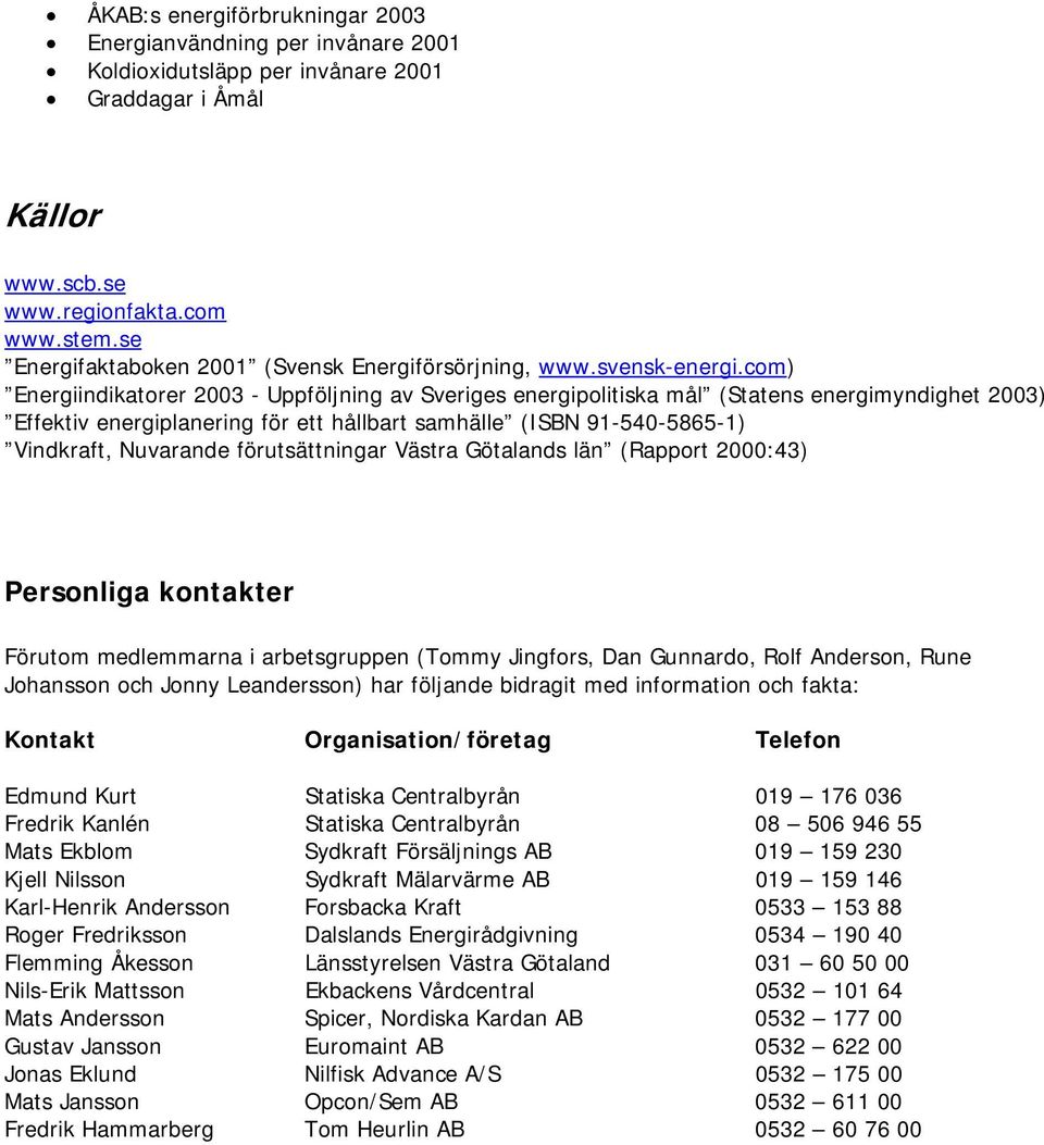 com) Energiindikatorer 2003 - Uppföjning av Sveriges energipoitiska må (Statens energimyndighet 2003) Effektiv energipanering för ett håbart samhäe (ISBN 91-540-5865-1) Vindkraft, Nuvarande