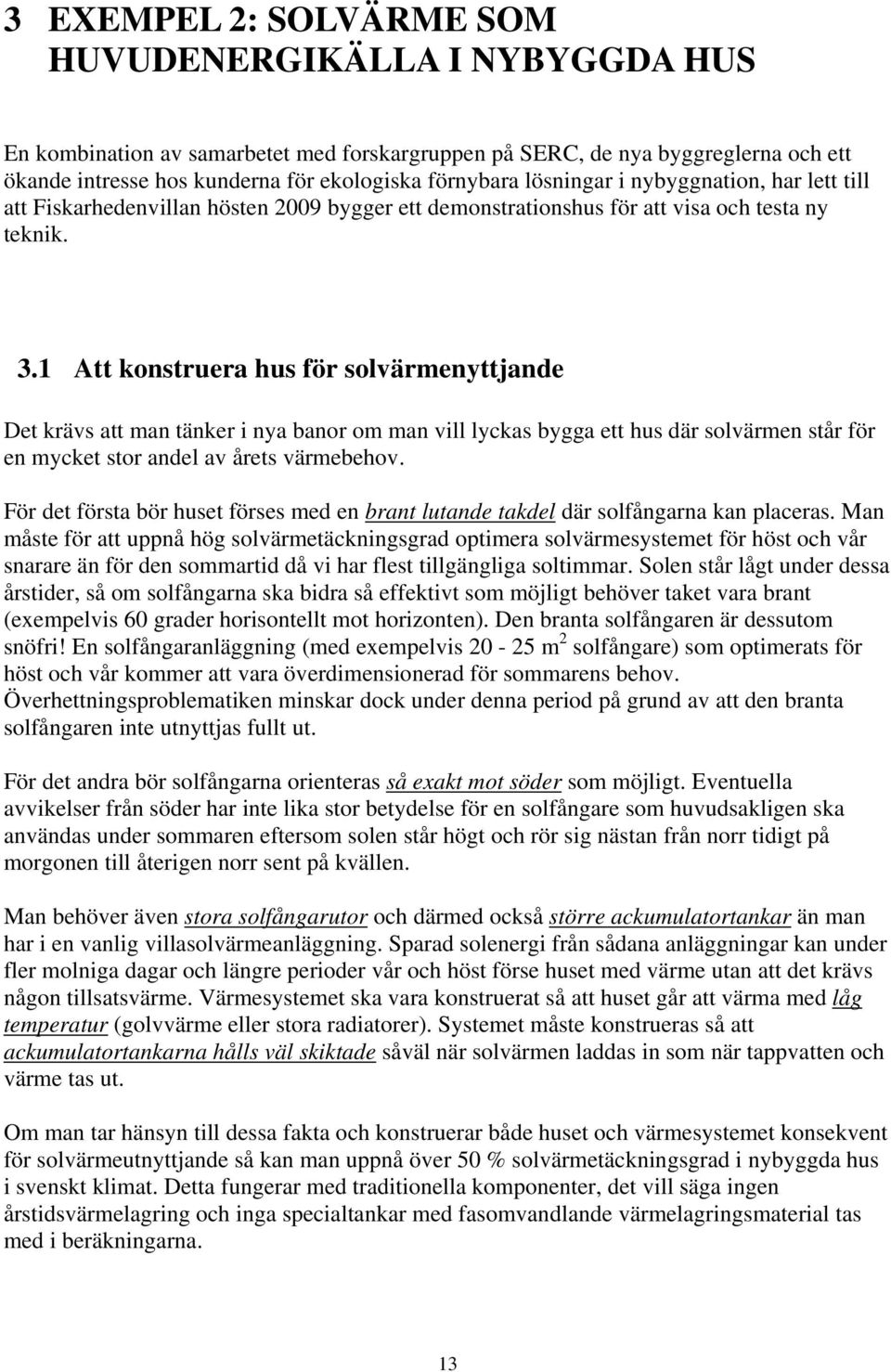 1 Att konstruera hus för solvärmenyttjande Det krävs att man tänker i nya banor om man vill lyckas bygga ett hus där solvärmen står för en mycket stor andel av årets värmebehov.