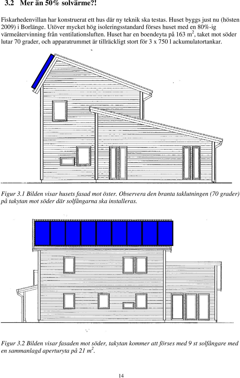 Huset har en boendeyta på 163 m 2, taket mot söder lutar 70 grader, och apparatrummet är tillräckligt stort för 3 x 750 l ackumulatortankar. Figur 3.