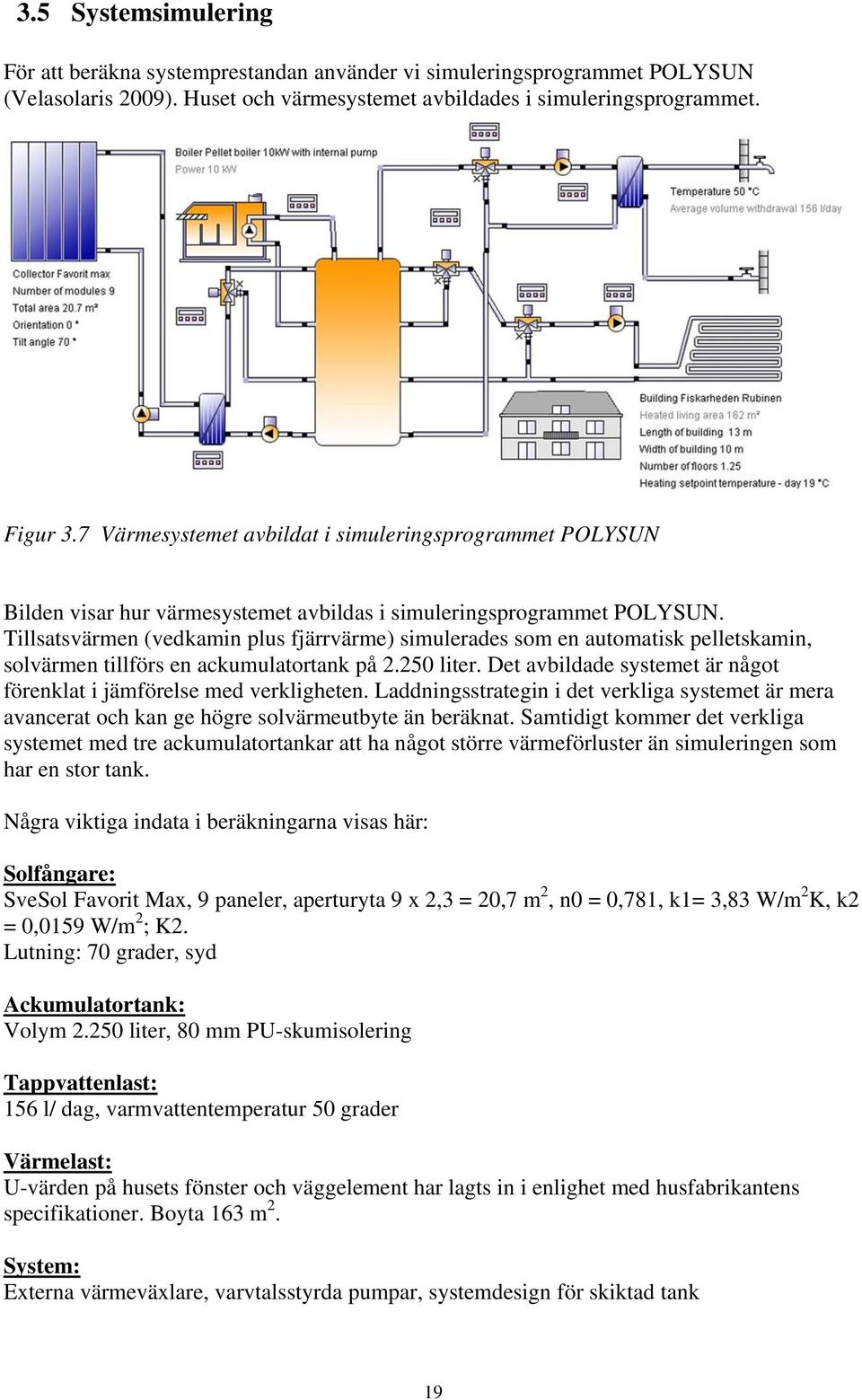 Tillsatsvärmen (vedkamin plus fjärrvärme) simulerades som en automatisk pelletskamin, solvärmen tillförs en ackumulatortank på 2.250 liter.