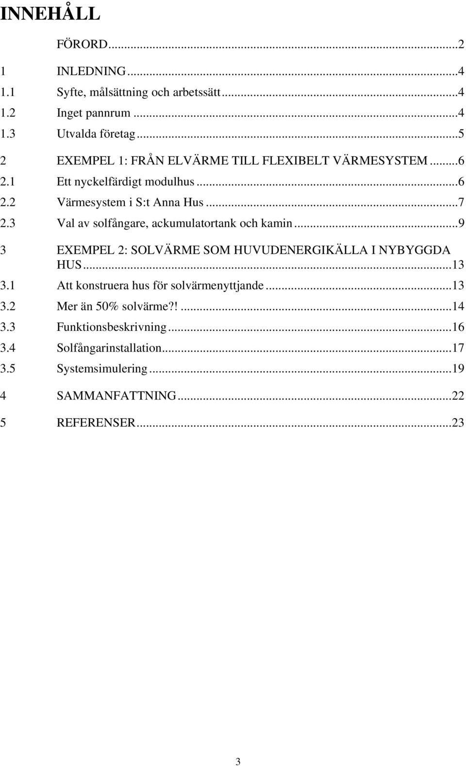 3 Val av solfångare, ackumulatortank och kamin... 9 3 EXEMPEL 2: SOLVÄRME SOM HUVUDENERGIKÄLLA I NYBYGGDA HUS... 13 3.