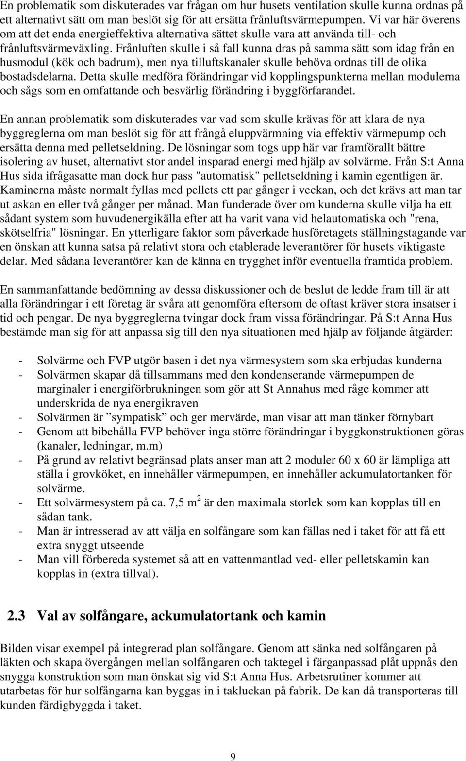 Frånluften skulle i så fall kunna dras på samma sätt som idag från en husmodul (kök och badrum), men nya tilluftskanaler skulle behöva ordnas till de olika bostadsdelarna.