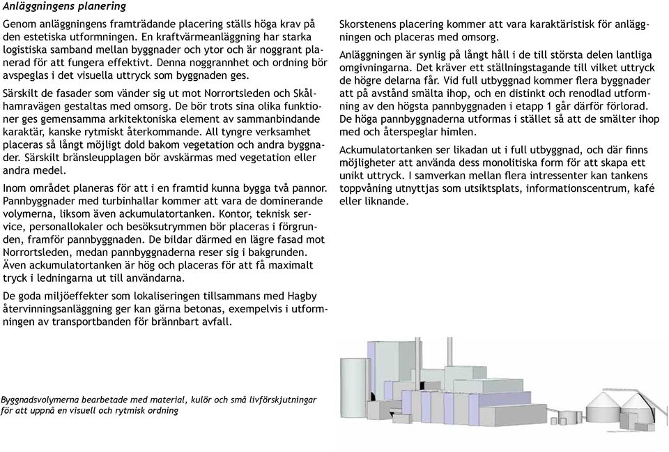 Denna noggrannhet och ordning bör avspeglas i det visuella uttryck som byggnaden ges. Särskilt de fasader som vänder sig ut mot Norrortsleden och Skålhamravägen gestaltas med omsorg.