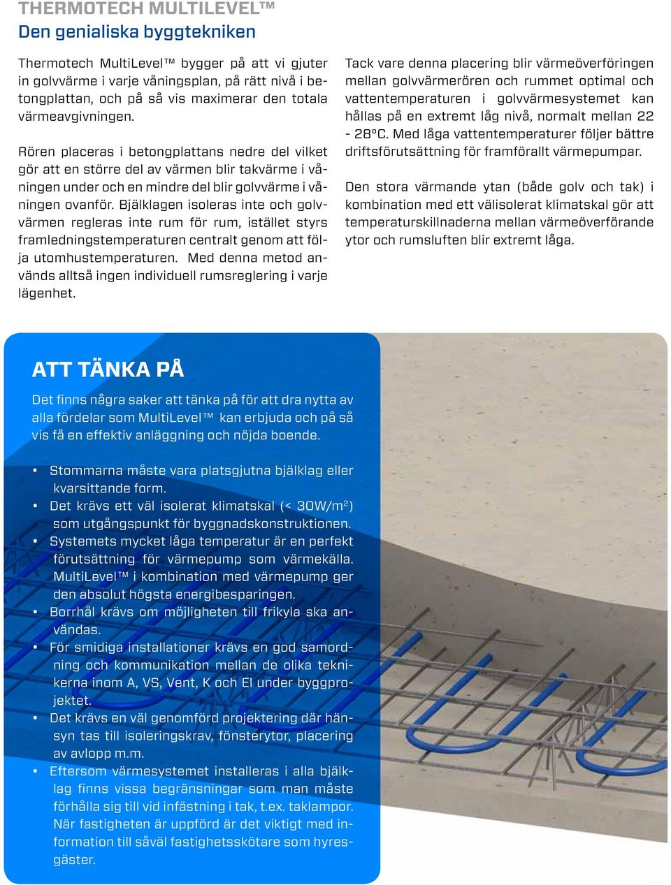 Bjälklagen isoleras inte och golvvärmen regleras inte rum för rum, istället styrs framledningstemperaturen centralt genom att följa utomhustemperaturen.