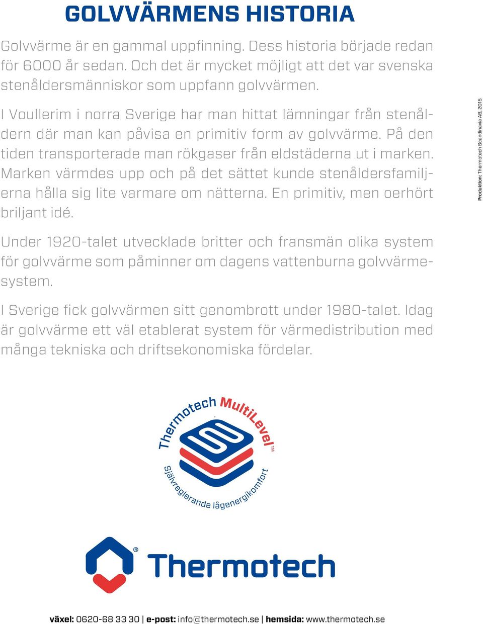 Marken värmdes upp och på det sättet kunde stenåldersfamiljerna hålla sig lite varmare om nätterna. En primitiv, men oerhört briljant idé. Produktion: Thermotech Scandinavia AB, 2015.