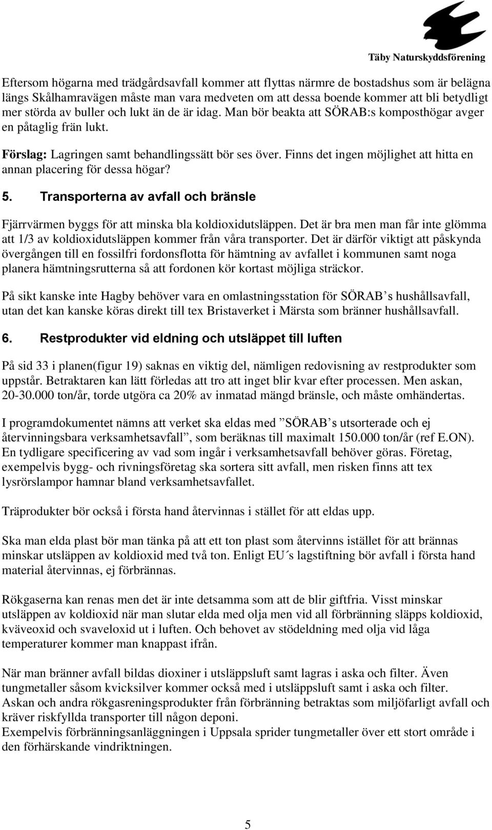 Finns det ingen möjlighet att hitta en annan placering för dessa högar? 5. Transporterna av avfall och bränsle Fjärrvärmen byggs för att minska bla koldioxidutsläppen.