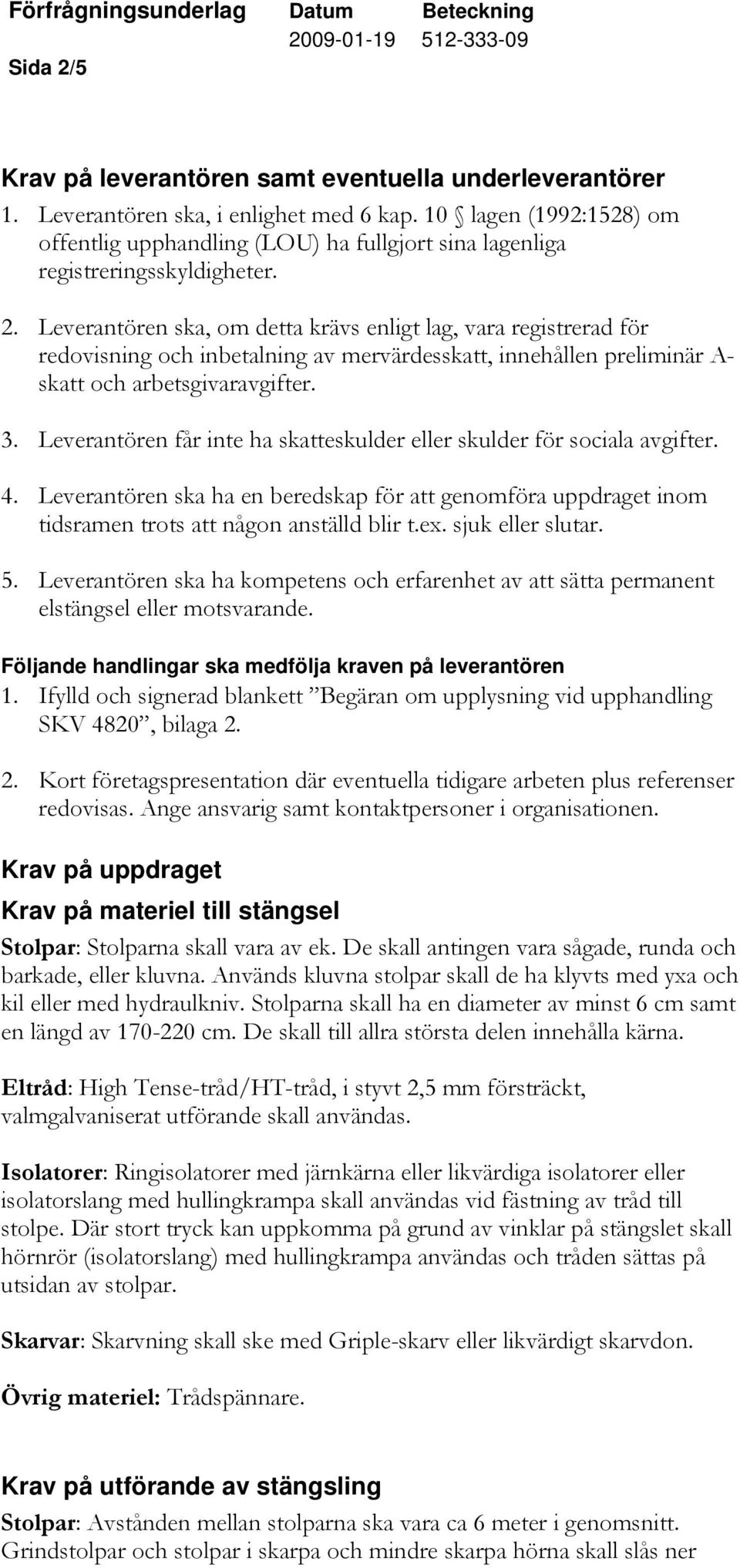 Leverantören ska, om detta krävs enligt lag, vara registrerad för redovisning och inbetalning av mervärdesskatt, innehållen preliminär A- skatt och arbetsgivaravgifter. 3.