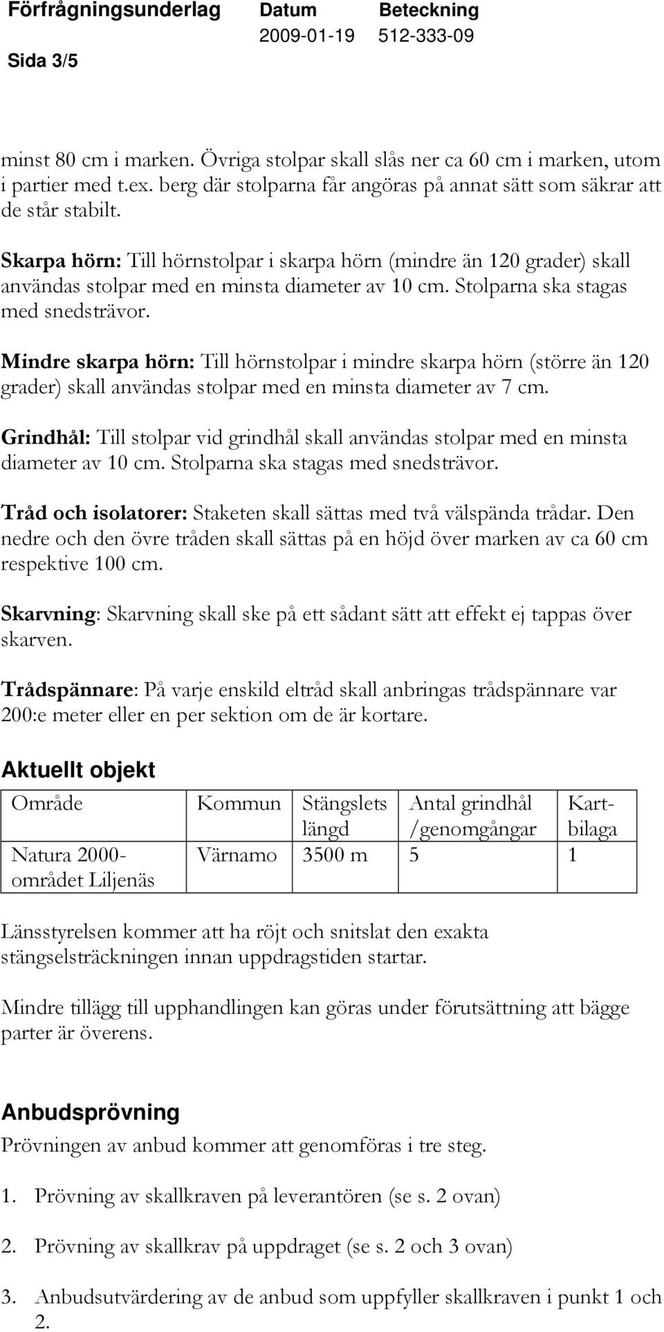 Mindre skarpa hörn: Till hörnstolpar i mindre skarpa hörn (större än 120 grader) skall användas stolpar med en minsta diameter av 7 cm.