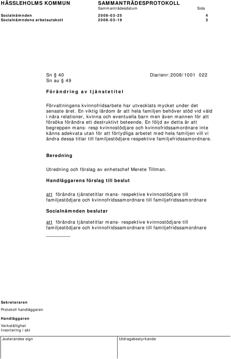 En följd av detta är att begreppen mans- resp kvinnostödjare och kvinnofridssamordnare inte känns adekvata utan för att förtydliga arbetet med hela familjen vill vi ändra dessa titlar till