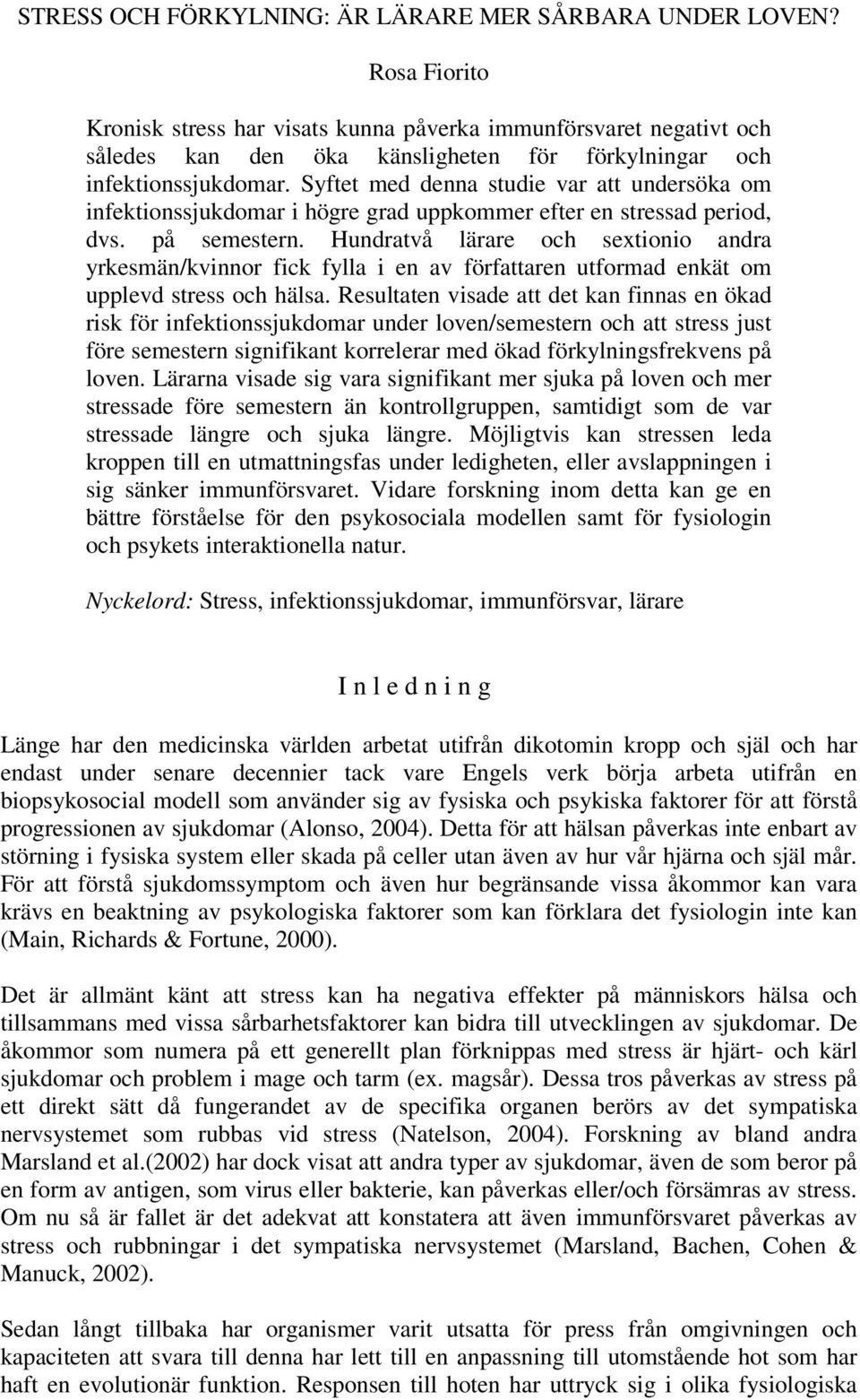 Syftet med denna studie var att undersöka om infektionssjukdomar i högre grad uppkommer efter en stressad period, dvs. på semestern.