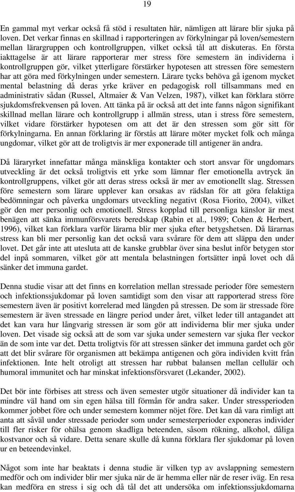 En första iakttagelse är att lärare rapporterar mer stress före semestern än individerna i kontrollgruppen gör, vilket ytterligare förstärker hypotesen att stressen före semestern har att göra med