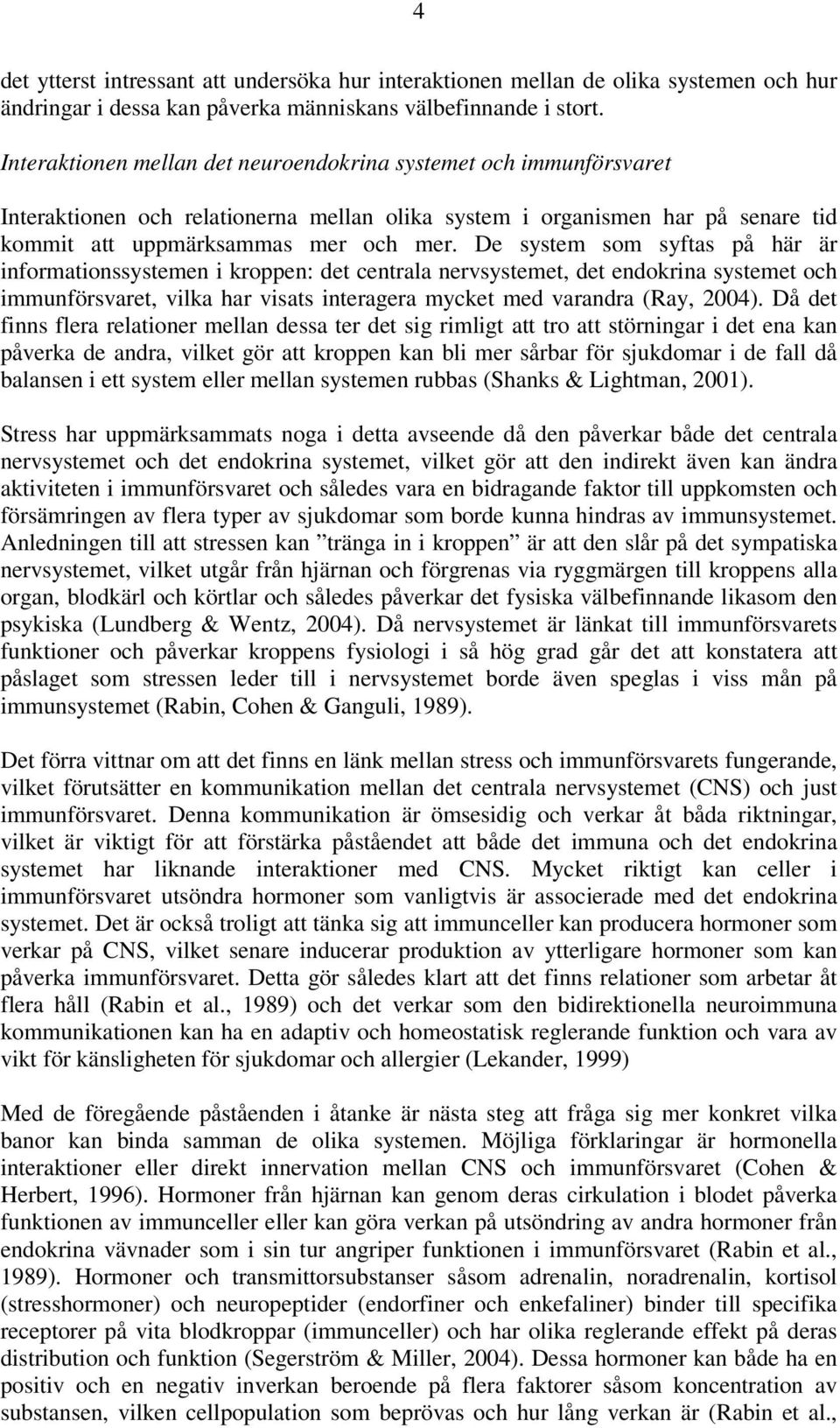 De system som syftas på här är informationssystemen i kroppen: det centrala nervsystemet, det endokrina systemet och immunförsvaret, vilka har visats interagera mycket med varandra (Ray, 2004).