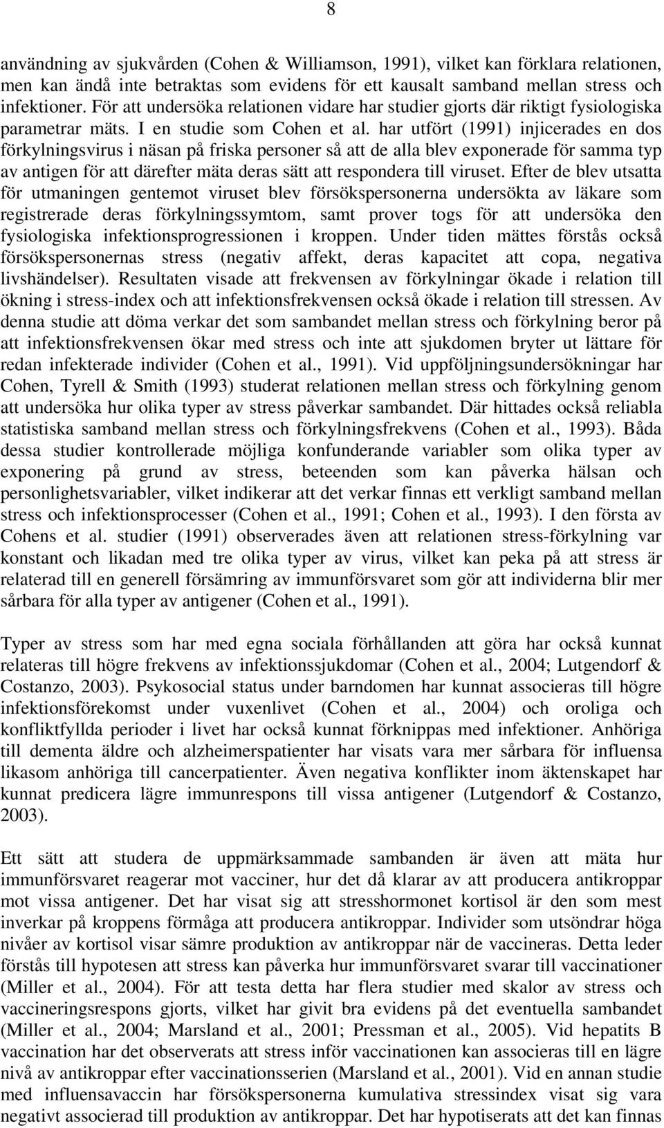 har utfört (1991) injicerades en dos förkylningsvirus i näsan på friska personer så att de alla blev exponerade för samma typ av antigen för att därefter mäta deras sätt att respondera till viruset.