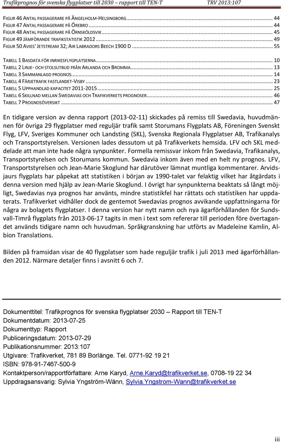 .. 1 TABELL 2 LINJE- OCH STOLSUTBUD FRÅN ARLANDA OCH BROMMA... 13 TABELL 3 SAMMANLAGD PROGNOS... 14 TABELL 4 FÄRJETRAFIK FASTLANDET-VISBY... 23 TABELL 5 UPPHANDLAD KAPACITET 211-215.