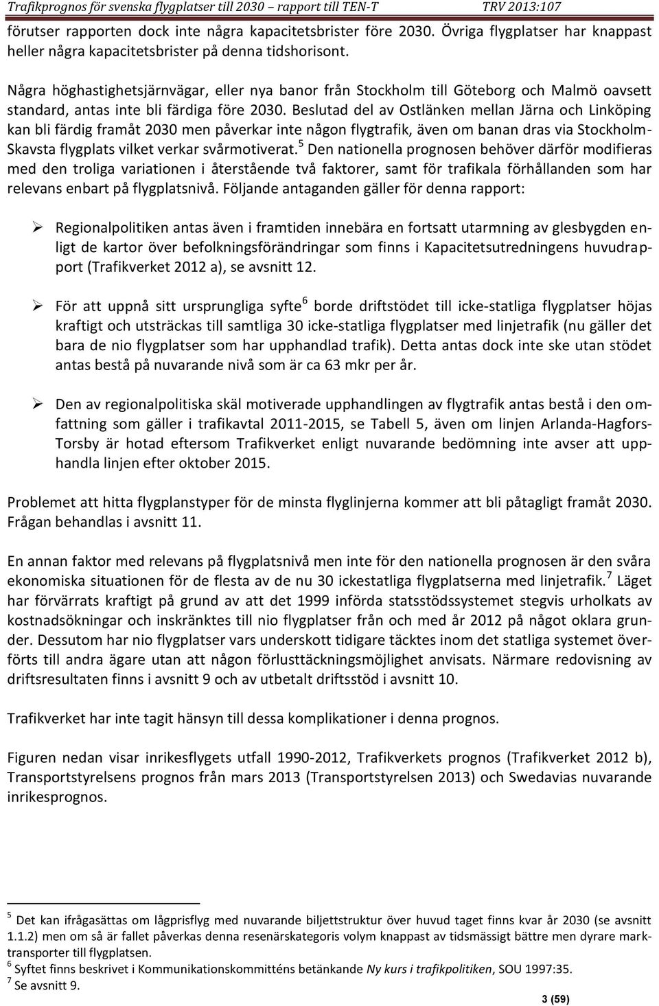 Några höghastighetsjärnvägar, eller nya banor från Stockholm till Göteborg och Malmö oavsett standard, antas inte bli färdiga före 23.