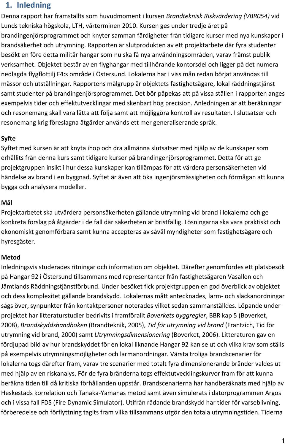 Rapporten är slutprodukten av ett projektarbete där fyra studenter besökt en före detta militär hangar som nu ska få nya användningsområden, varav främst publik verksamhet.