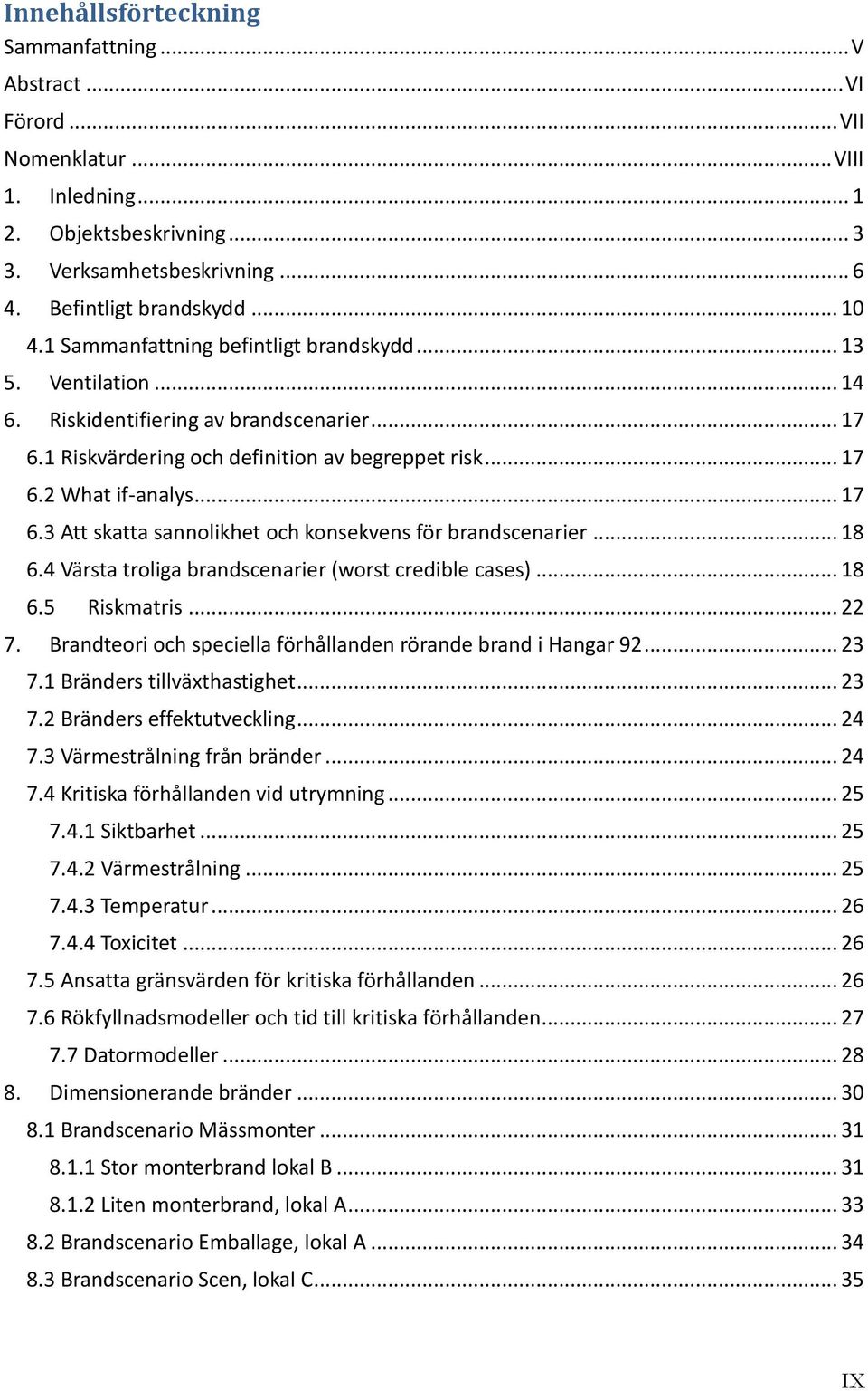 .. 18 6.4 Värsta troliga brandscenarier (worst credible cases)... 18 6.5 Riskmatris... 22 7. Brandteori och speciella förhållanden rörande brand i Hangar 92... 23 7.1 Bränders tillväxthastighet... 23 7.2 Bränders effektutveckling.