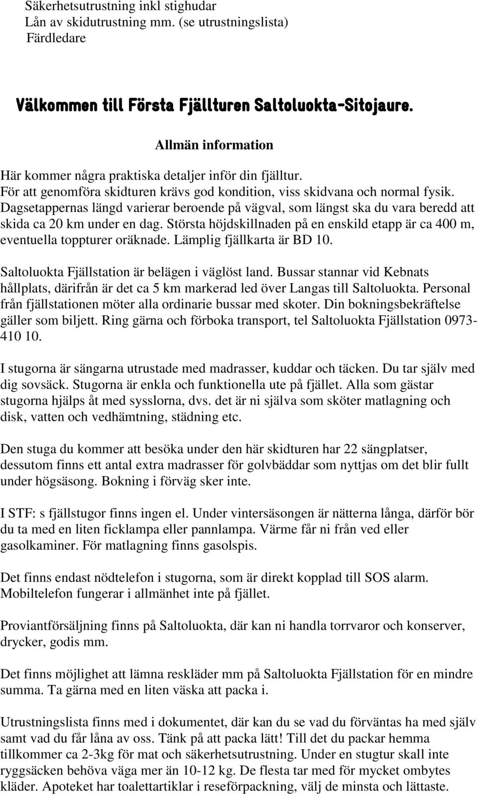 Dagsetappernas längd varierar beroende på vägval, som längst ska du vara beredd att skida ca 20 km under en dag. Största höjdskillnaden på en enskild etapp är ca 400 m, eventuella toppturer oräknade.